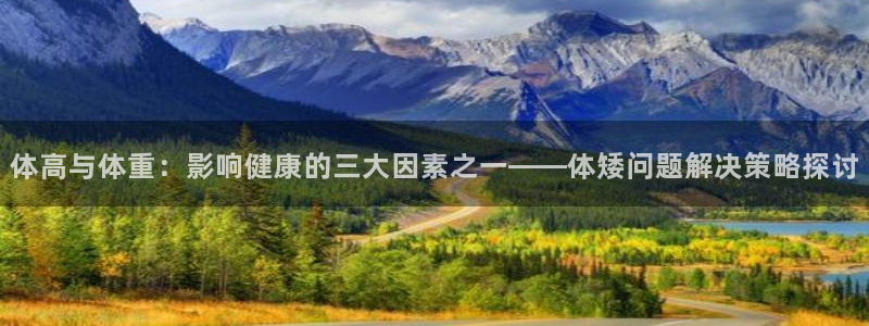 77体育官网：体高与体重：影响健康的三大因素之一——体矮问题解决策略探讨