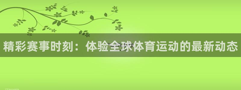皇冠277体育：精彩赛事时刻：体验全球体育运动的最新动态