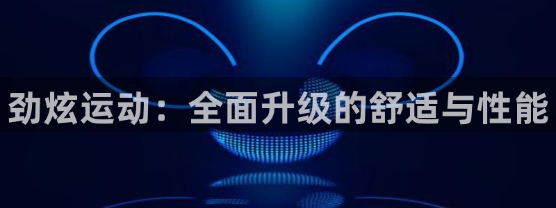 77体育：劲炫运动：全面升级的舒适与性能