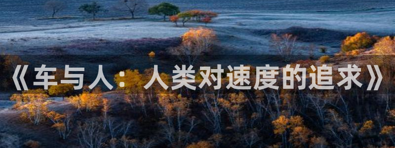 77体育：《车与人：人类对速度的追求》