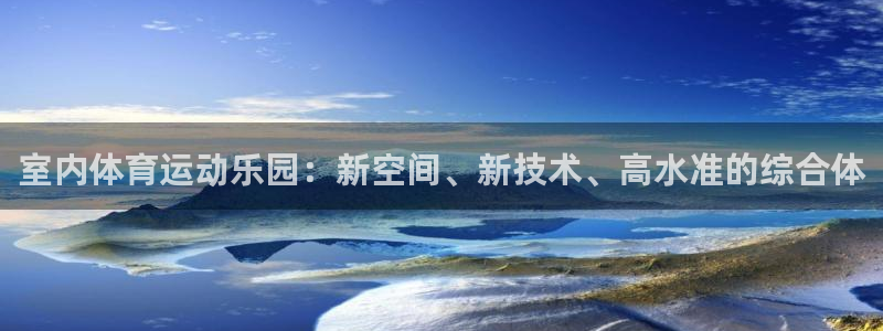 77体育app下载官网：室内体育运动乐园：新空间、新技术、高水准的综合体