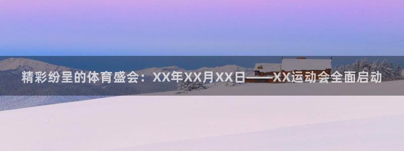 77体育官网：精彩纷呈的体育盛会：XX年XX月XX日——XX运动会全面启动